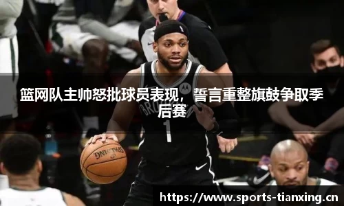 篮网队主帅怒批球员表现，誓言重整旗鼓争取季后赛