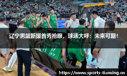 辽宁男篮新援首秀抢眼，球迷大呼：未来可期！