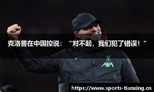 克洛普在中国控说：“对不起，我们犯了错误！”