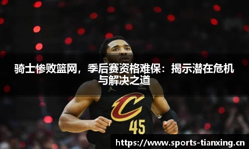 骑士惨败篮网，季后赛资格难保：揭示潜在危机与解决之道
