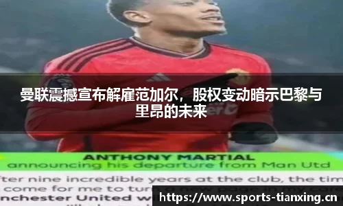 曼联震撼宣布解雇范加尔，股权变动暗示巴黎与里昂的未来