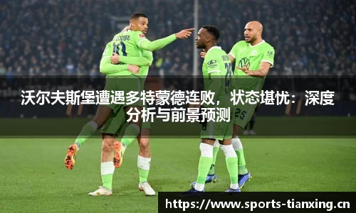 沃尔夫斯堡遭遇多特蒙德连败，状态堪忧：深度分析与前景预测