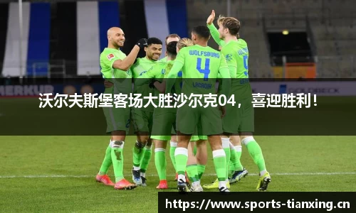 沃尔夫斯堡客场大胜沙尔克04，喜迎胜利！