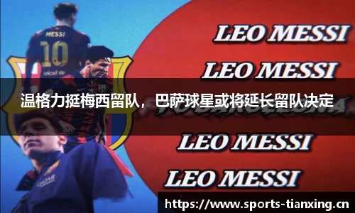 温格力挺梅西留队，巴萨球星或将延长留队决定