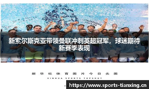 新索尔斯克亚带领曼联冲刺英超冠军，球迷期待新赛季表现