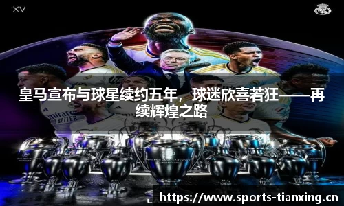 皇马宣布与球星续约五年，球迷欣喜若狂——再续辉煌之路