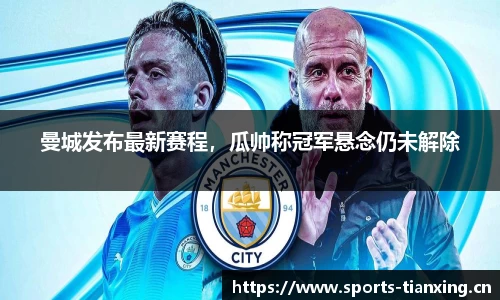 曼城发布最新赛程，瓜帅称冠军悬念仍未解除