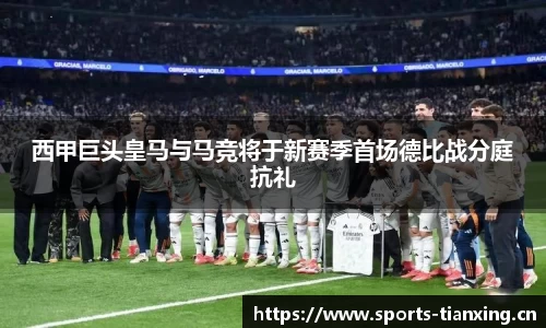 西甲巨头皇马与马竞将于新赛季首场德比战分庭抗礼