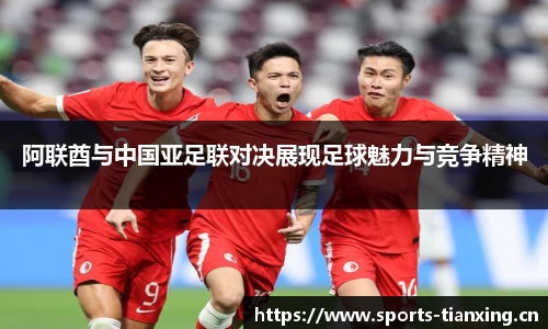 阿联酋与中国亚足联对决展现足球魅力与竞争精神