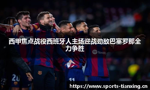 西甲焦点战役西班牙人主场迎战劲敌巴塞罗那全力争胜