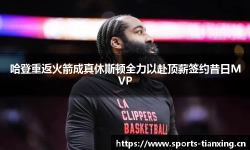 哈登重返火箭成真休斯顿全力以赴顶薪签约昔日MVP