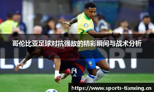 哥伦比亚足球对抗强敌的精彩瞬间与战术分析