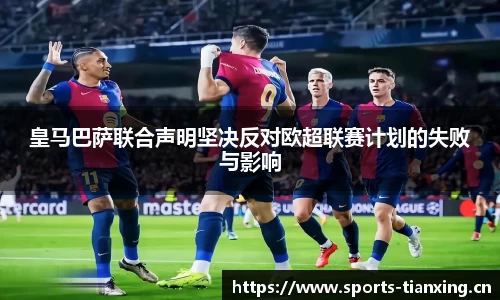 皇马巴萨联合声明坚决反对欧超联赛计划的失败与影响