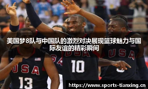 美国梦8队与中国队的激烈对决展现篮球魅力与国际友谊的精彩瞬间
