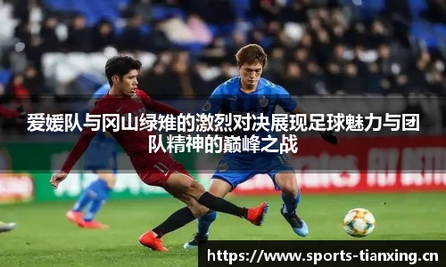 爱媛队与冈山绿雉的激烈对决展现足球魅力与团队精神的巅峰之战