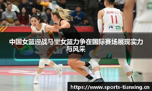 中国女篮迎战马里女篮力争在国际赛场展现实力与风采