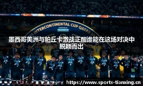 墨西哥美洲与帕丘卡激战正酣谁能在这场对决中脱颖而出
