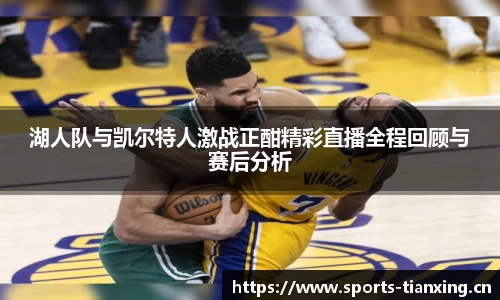 湖人队与凯尔特人激战正酣精彩直播全程回顾与赛后分析
